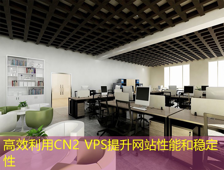 高效利用CN2 VPS提升网站性能和稳定性 高效利用CN2 VPS提升网站性能和稳定性