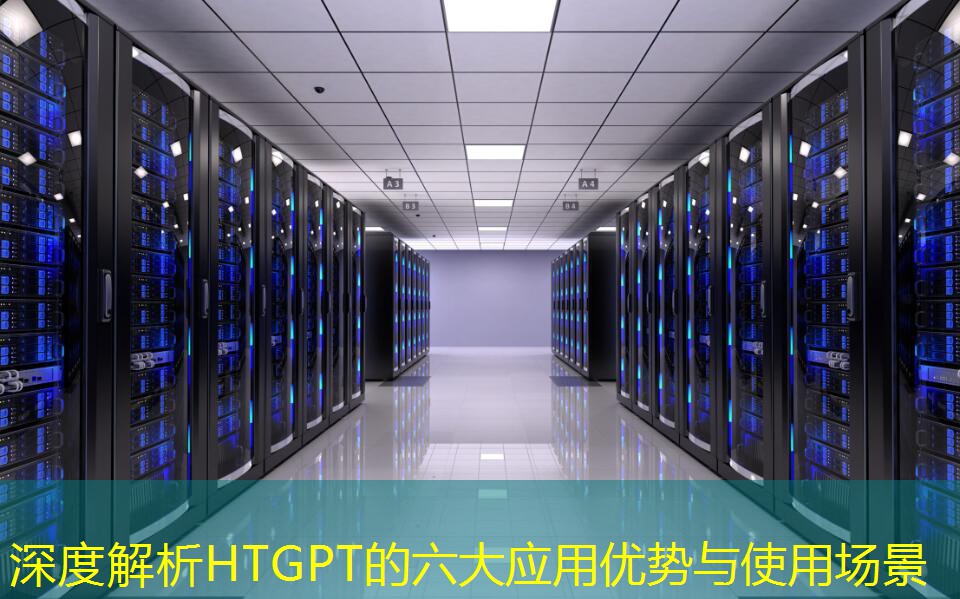 深度解析HTGPT的六大应用优势与使用场景