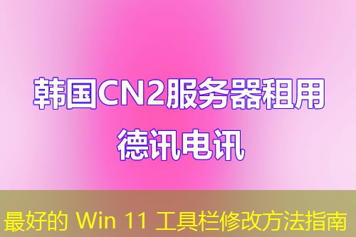 最好的 Win 11 工具栏修改方法指南