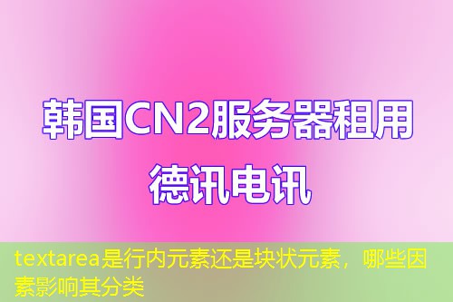 textarea是行内元素还是块状元素，哪些因素影响其分类
