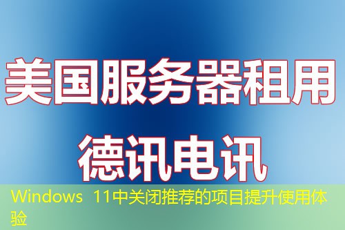Windows 11中关闭推荐的项目提升使用体验 Windows 11中关闭推荐的项目提升使用体验