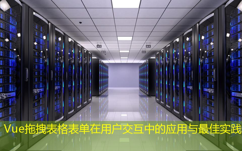 Vue拖拽表格表单在用户交互中的应用与最佳实践