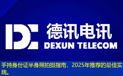手持身份证半身照拍摄指南，2025年推荐的最佳实践。