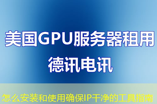 怎么安装和使用确保IP干净的工具指南