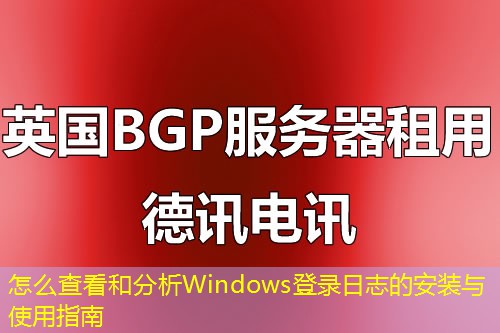 怎么查看和分析Windows登录日志的安装与使用指南