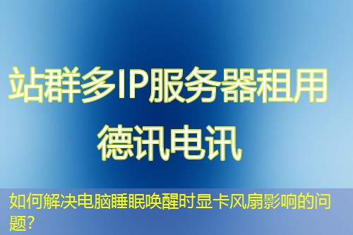 如何解决电脑睡眠唤醒时显卡风扇影响的问题？