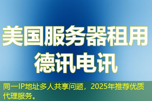 同一IP地址多人共享问题，2025年推荐优质代理服务。