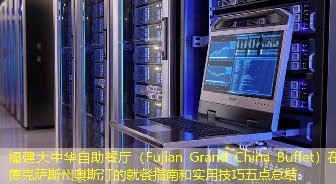 福建大中华自助餐厅（Fujian Grand China Buffet）在德克萨斯州奥斯汀的就餐指南和实用技巧五点总结