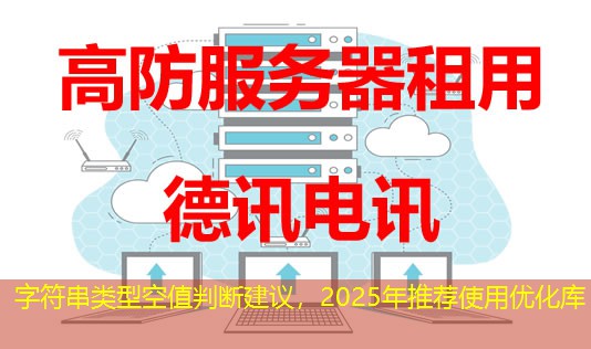 字符串类型空值判断建议，2025年推荐使用优化库
