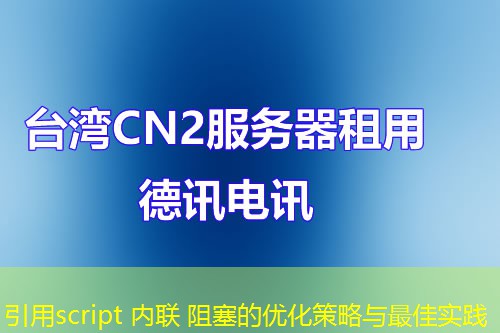 引用script 内联 阻塞的优化策略与最佳实践