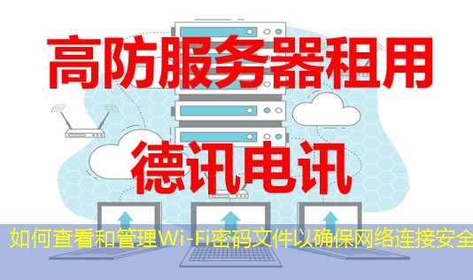如何查看和管理Wi-Fi密码文件以确保网络连接安全