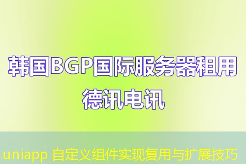 uniapp 自定义组件实现复用与扩展技巧