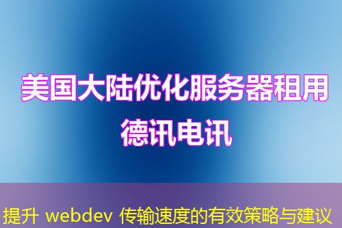 提升 webdev 传输速度的有效策略与建议 提升 webdev 传输速度的有效策略与建议