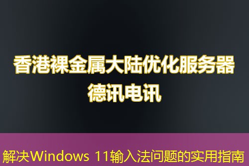 解决Windows 11输入法问题的实用指南