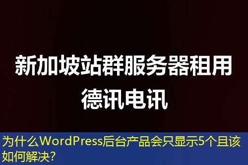 为什么WordPress后台产品会只显示5个且该如何解决？