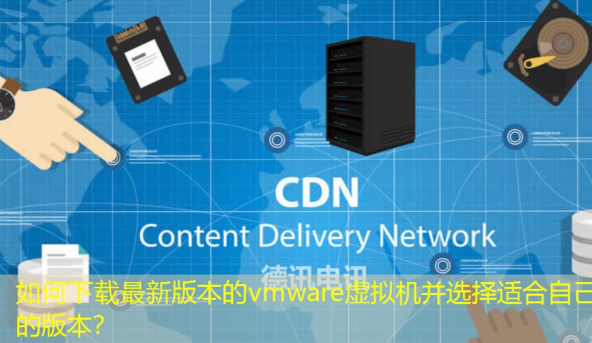 如何下载最新版本的vmware虚拟机并选择适合自己的版本? 如何下载最新版本的vmware虚拟机并选择适合自己的版本?