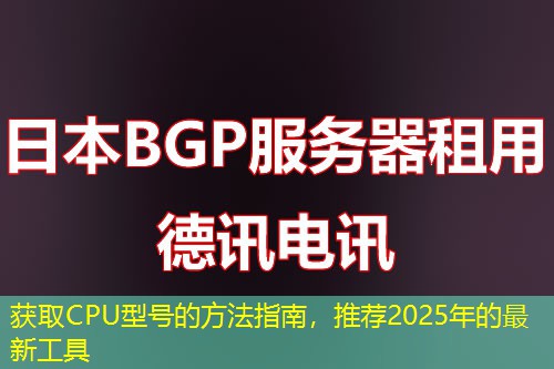 获取CPU型号的方法指南，推荐2025年的最新工具