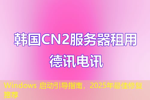Windows 启动引导指南，2025年最佳修复推荐