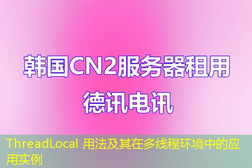 ThreadLocal 用法及其在多线程环境中的应用实例