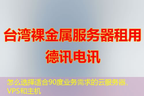 怎么选择适合90度业务需求的云服务器、VPS和主机