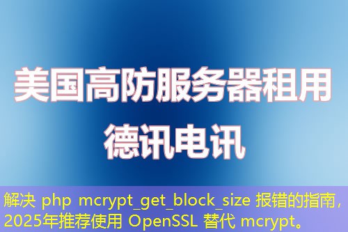 解决 php mcrypt_get_block_size 报错的指南，2025年推荐使用 OpenSSL 替代 mcrypt。