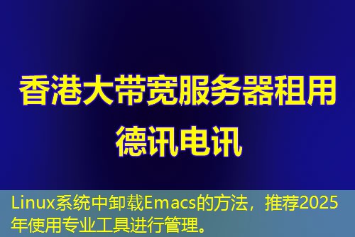 Linux系统中卸载Emacs的方法，推荐2025年使用专业工具进行管理。