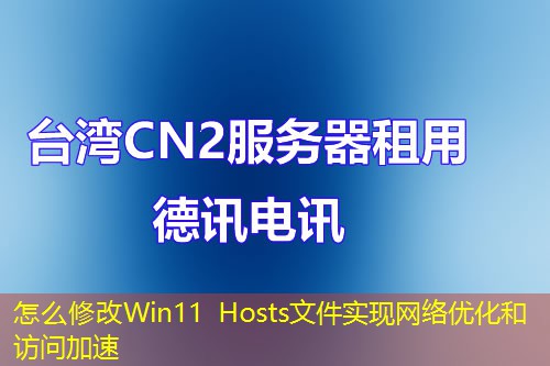 怎么修改Win11 Hosts文件实现网络优化和访问加速