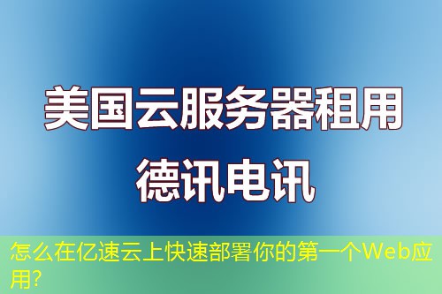 怎么在亿速云上快速部署你的第一个Web应用？