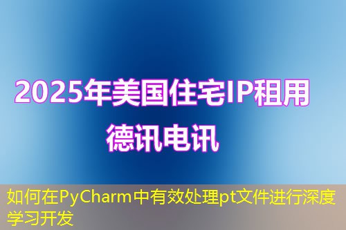 如何在PyCharm中有效处理pt文件进行深度学习开发 如何在PyCharm中有效处理pt文件进行深度学习开发