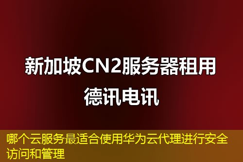 哪个云服务最适合使用华为云代理进行安全访问和管理