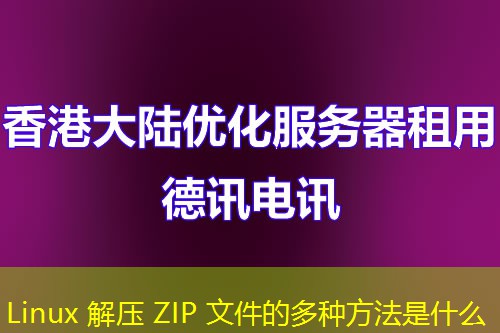 Linux 解压 ZIP 文件的多种方法是什么 Linux 解压 ZIP 文件的多种方法是什么