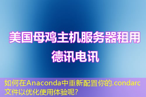 如何在Anaconda中重新配置你的.condarc文件以优化使用体验呢？