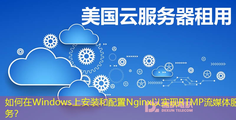 如何在Windows上安装和配置Nginx以实现RTMP流媒体服务？