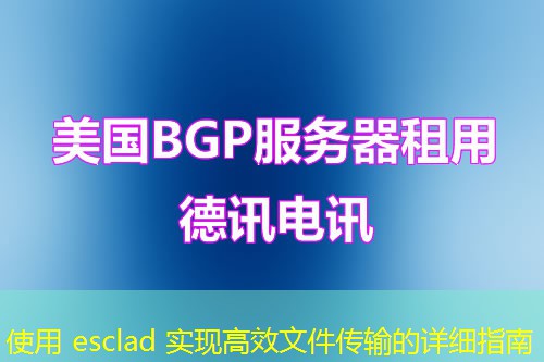 使用 esclad 实现高效文件传输的详细指南 使用 esclad 实现高效文件传输的详细指南