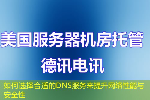 如何选择合适的DNS服务来提升网络性能与安全性 如何选择合适的DNS服务来提升网络性能与安全性