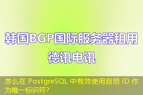 怎么在 PostgreSQL 中有效使用自增 ID 作为唯一标识符？
