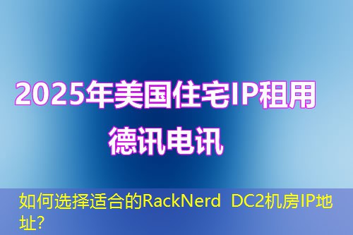如何选择适合的RackNerd DC2机房IP地址? 如何选择适合的RackNerd DC2机房IP地址?