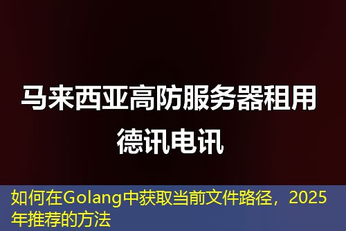 如何在Golang中获取当前文件路径，2025年推荐的方法
