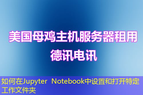 如何在Jupyter Notebook中设置和打开特定工作文件夹