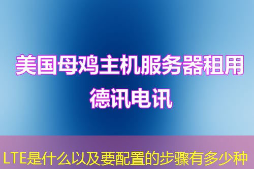 LTE是什么以及要配置的步骤有多少种 LTE是什么以及要配置的步骤有多少种