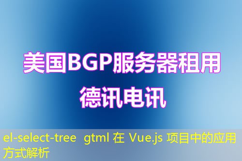 el-select-tree gtml 在 Vue.js 项目中的应用方式解析