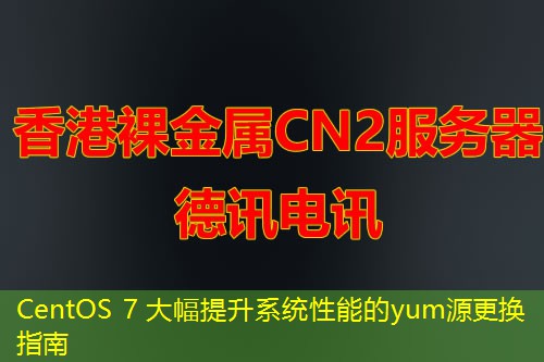 CentOS 7 大幅提升系统性能的yum源更换指南