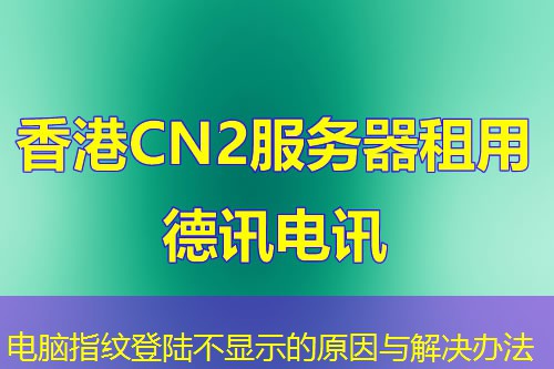 电脑指纹登陆不显示的原因与解决办法