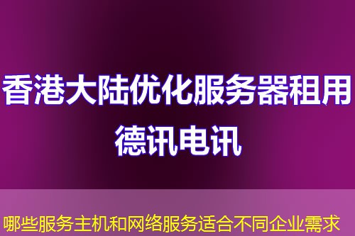 哪些服务主机和网络服务适合不同企业需求 哪些服务主机和网络服务适合不同企业需求