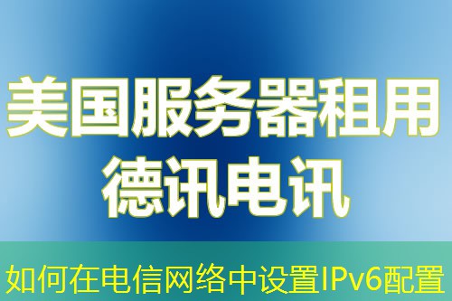 如何在电信网络中设置IPv6配置
