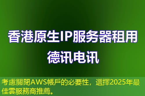 考慮關閉AWS帳戶的必要性，選擇2025年最佳雲服務商推薦。