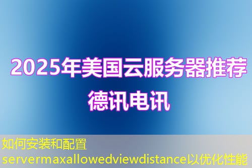 如何安装和配置servermaxallowedviewdistance以优化性能