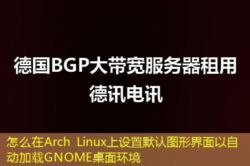 怎么在Arch Linux上设置默认图形界面以自动加载GNOME桌面环境