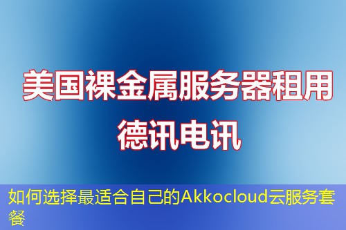 如何选择最适合自己的Akkocloud云服务套餐