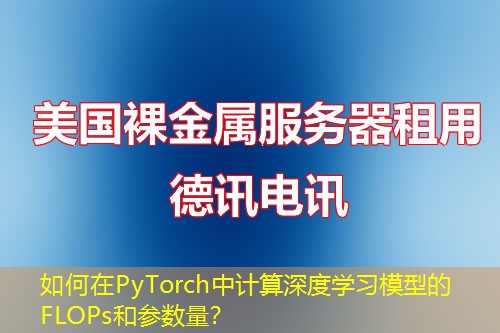 如何在PyTorch中计算深度学习模型的FLOPs和参数量？